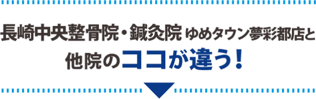 長崎中央整骨院・鍼灸院 ゆめタウン夢彩都店と他院のココが違う